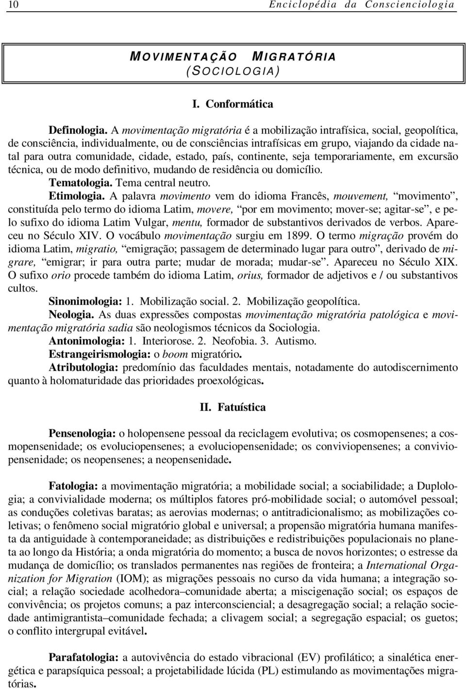 cidade, estado, país, continente, seja temporariamente, em excursão técnica, ou de modo definitivo, mudando de residência ou domicílio. Tematologia. Tema central neutro. Etimologia.