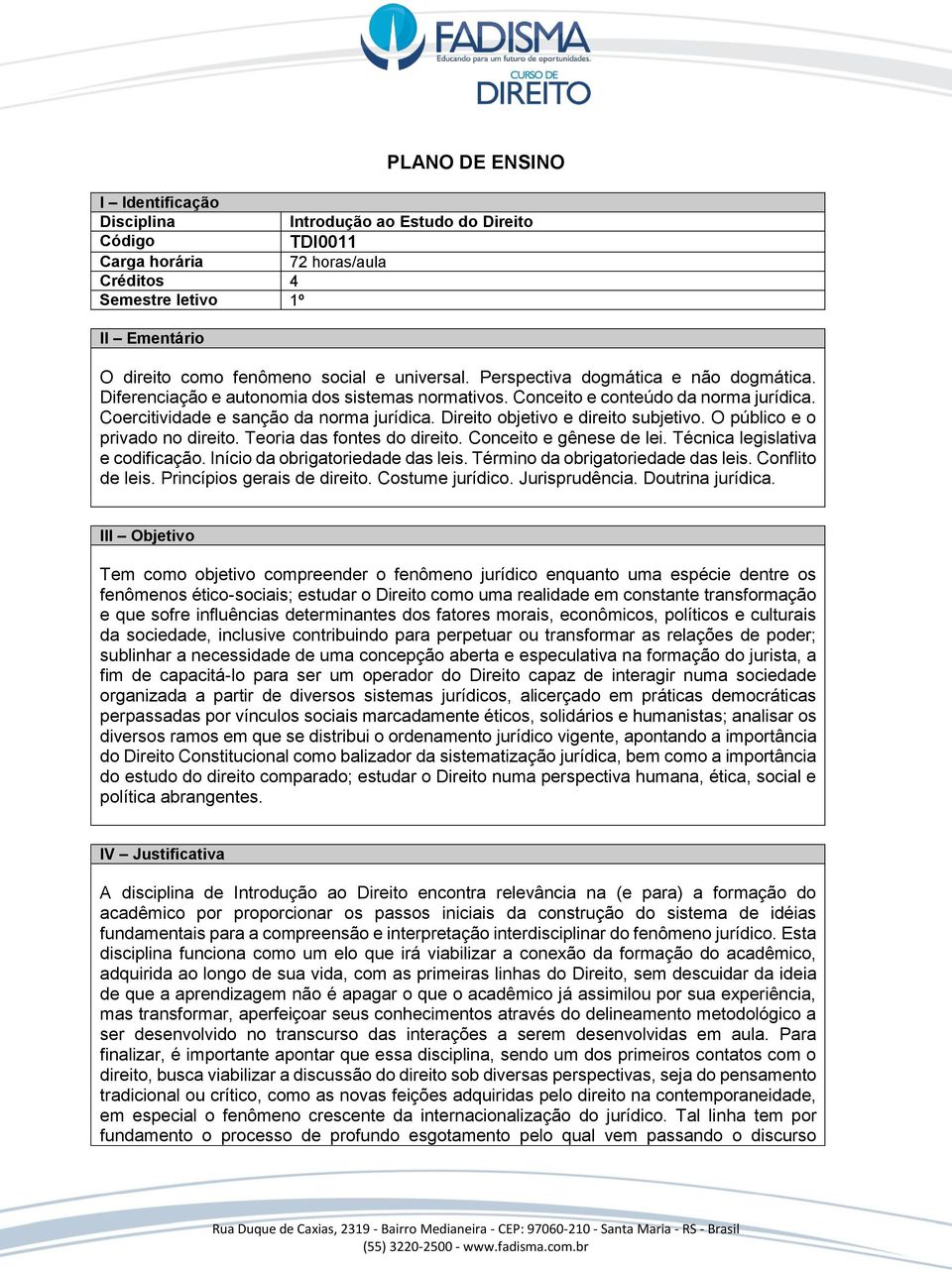 Direito objetivo e direito subjetivo. O público e o privado no direito. Teoria das fontes do direito. Conceito e gênese de lei. Técnica legislativa e codificação. Início da obrigatoriedade das leis.