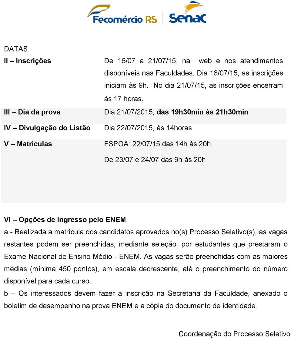 ingresso pelo ENEM: a - Realizada a matrícula dos candidatos aprovados no(s) Processo Seletivo(s), as vagas restantes podem ser preenchidas, mediante seleção, por estudantes que prestaram o Exame