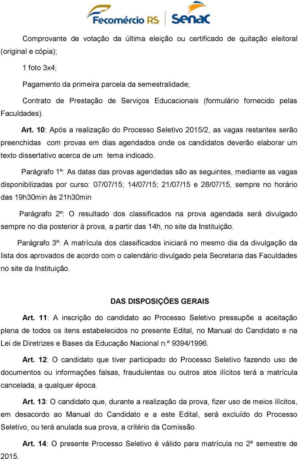 10: Após a realização do Processo Seletivo 2015/2, as vagas restantes serão preenchidas com provas em dias agendados onde os candidatos deverão elaborar um texto dissertativo acerca de um tema