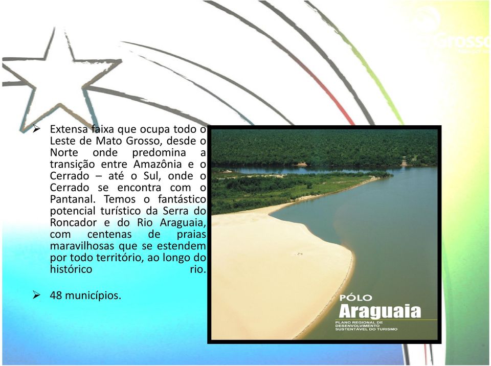Temos o fantástico potencial turístico da Serra do Roncador e do Rio Araguaia, com centenas
