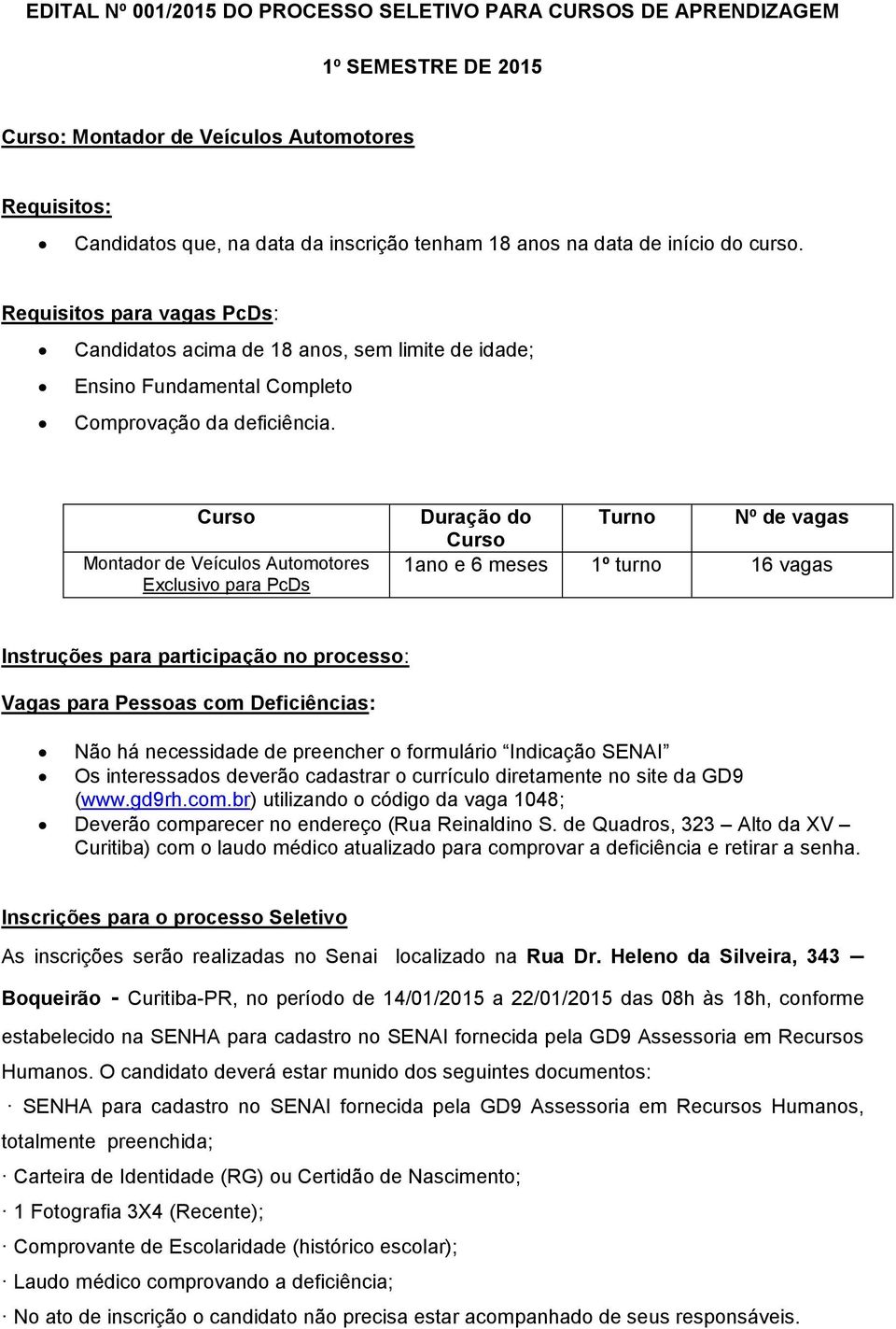 Curso Montador de Veículos Automotores Exclusivo para PcDs Duração do Turno Nº de vagas Curso 1ano e 6 meses 1º turno 16 vagas Instruções para participação no processo: Vagas para Pessoas com