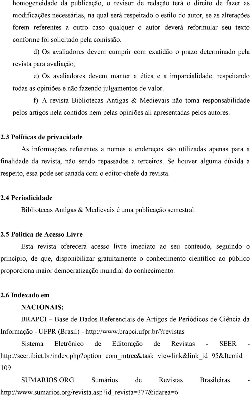 d) Os avaliadores devem cumprir com exatidão o prazo determinado pela revista para avaliação; e) Os avaliadores devem manter a ética e a imparcialidade, respeitando todas as opiniões e não fazendo