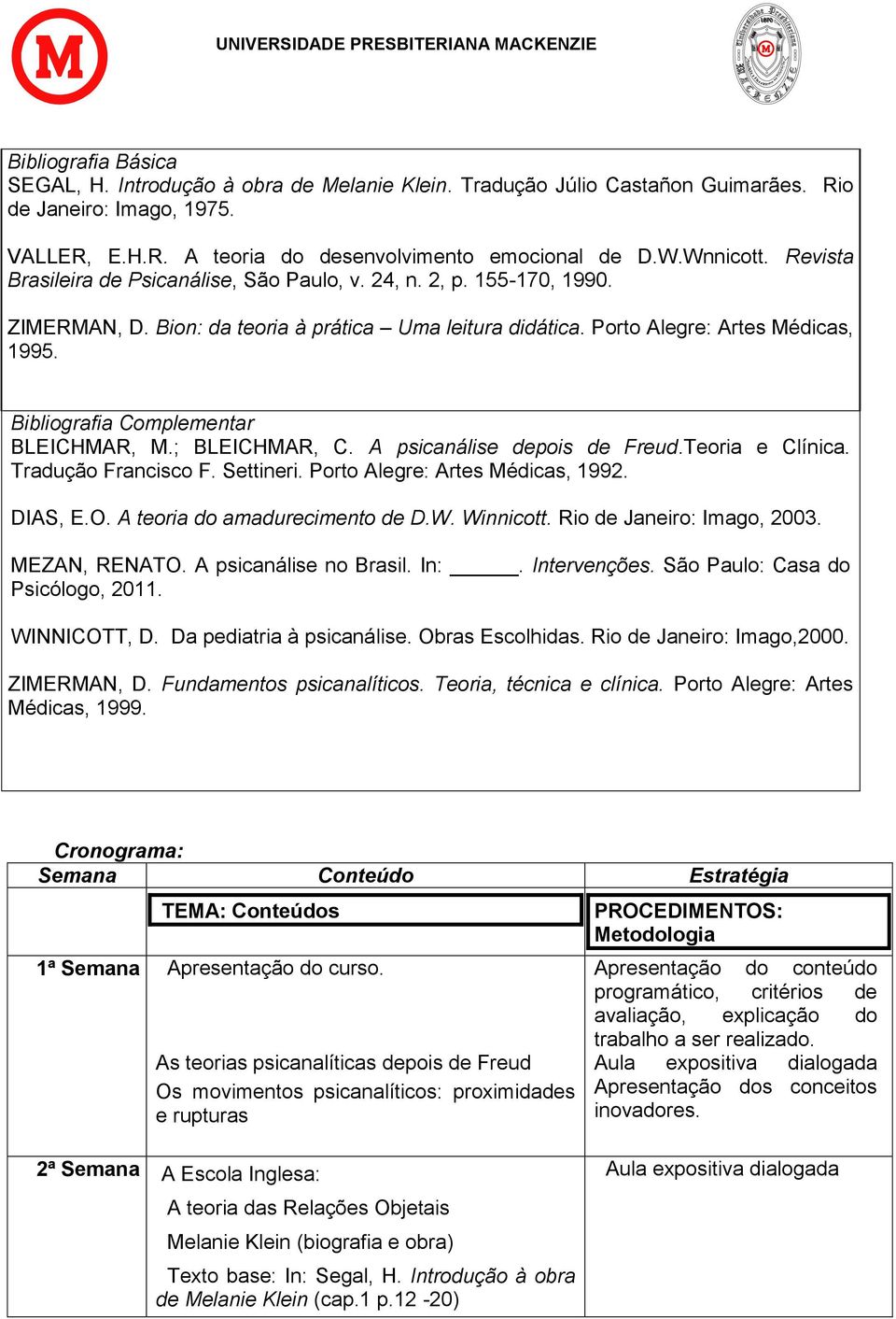 Bibliografia Complementar BLEICHMAR, M.; BLEICHMAR, C. A psicanálise depois de Freud.Teoria e Clínica. Tradução Francisco F. Settineri. Porto Alegre: Artes Médicas, 1992. DIAS, E.O.