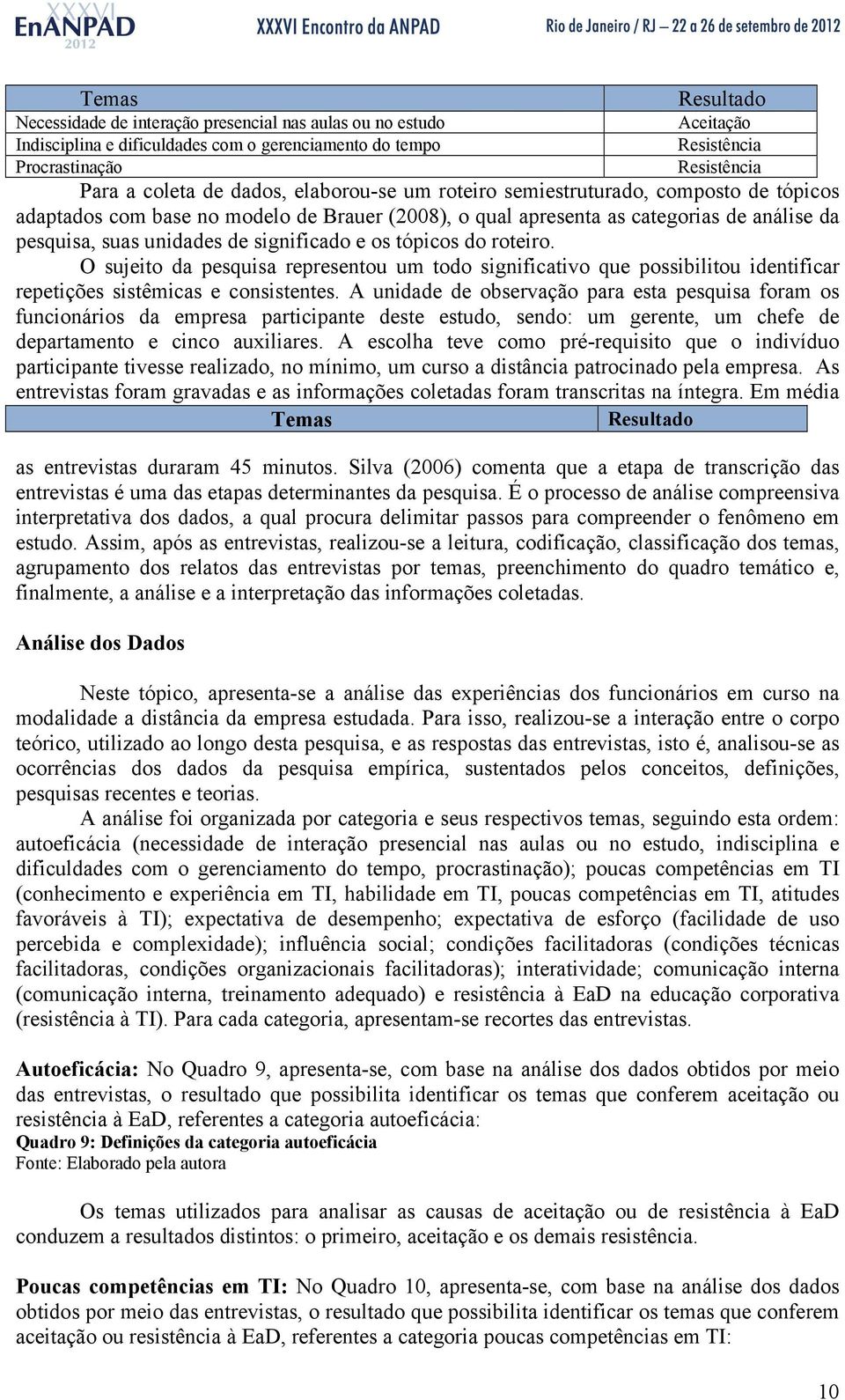 os tópicos do roteiro. O sujeito da pesquisa representou um todo significativo que possibilitou identificar repetições sistêmicas e consistentes.