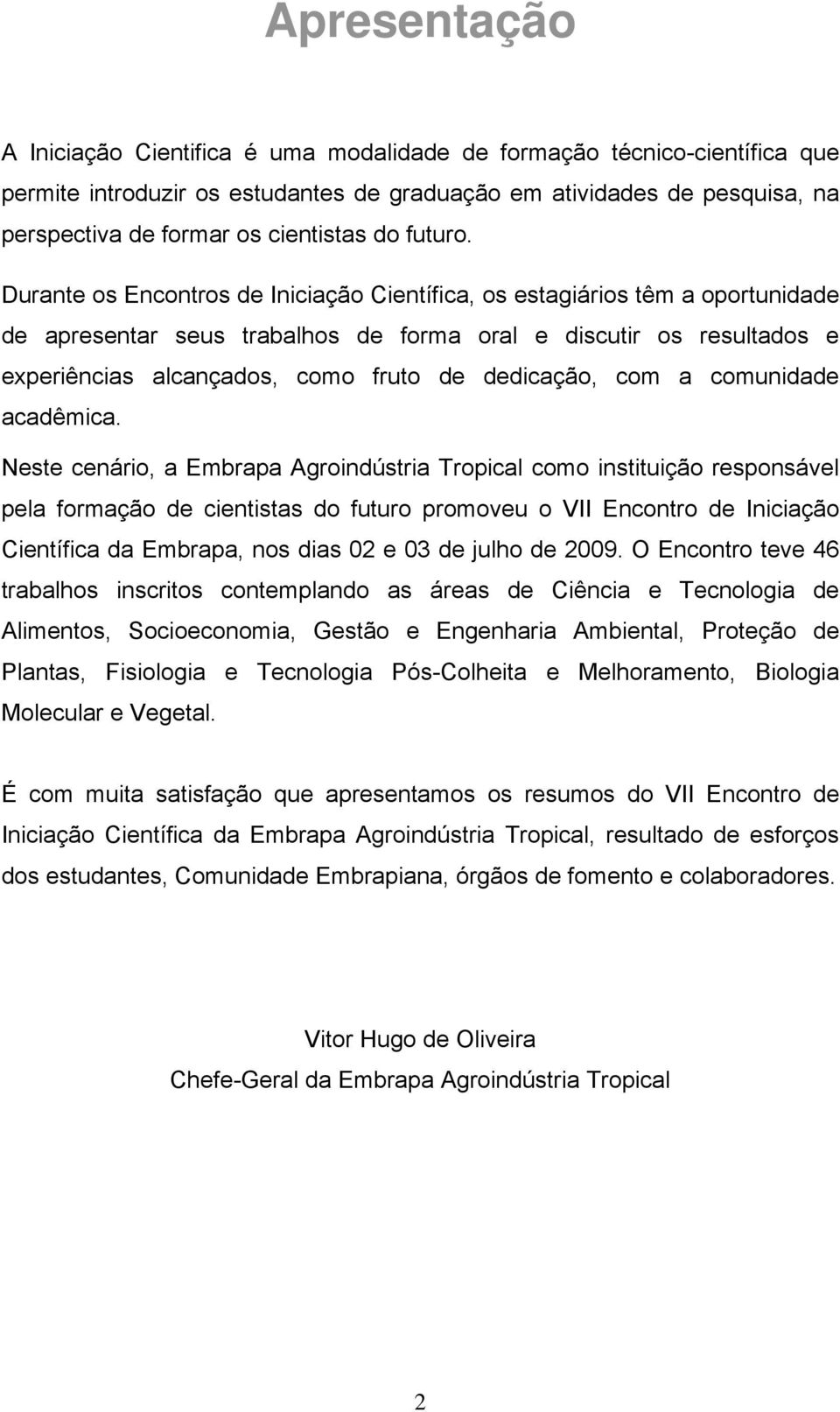 Durante os Encontros de Iniciação Científica, os estagiários têm a oportunidade de apresentar seus trabalhos de forma oral e discutir os resultados e experiências alcançados, como fruto de dedicação,