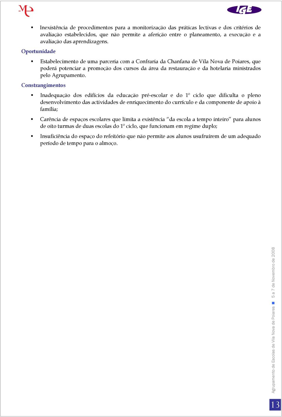 Oportunidade Estabelecimento de uma parceria com a Confraria da Chanfana de Vila Nova de Poiares, que poderá potenciar a promoção dos cursos da área da restauração e da hotelaria ministrados pelo