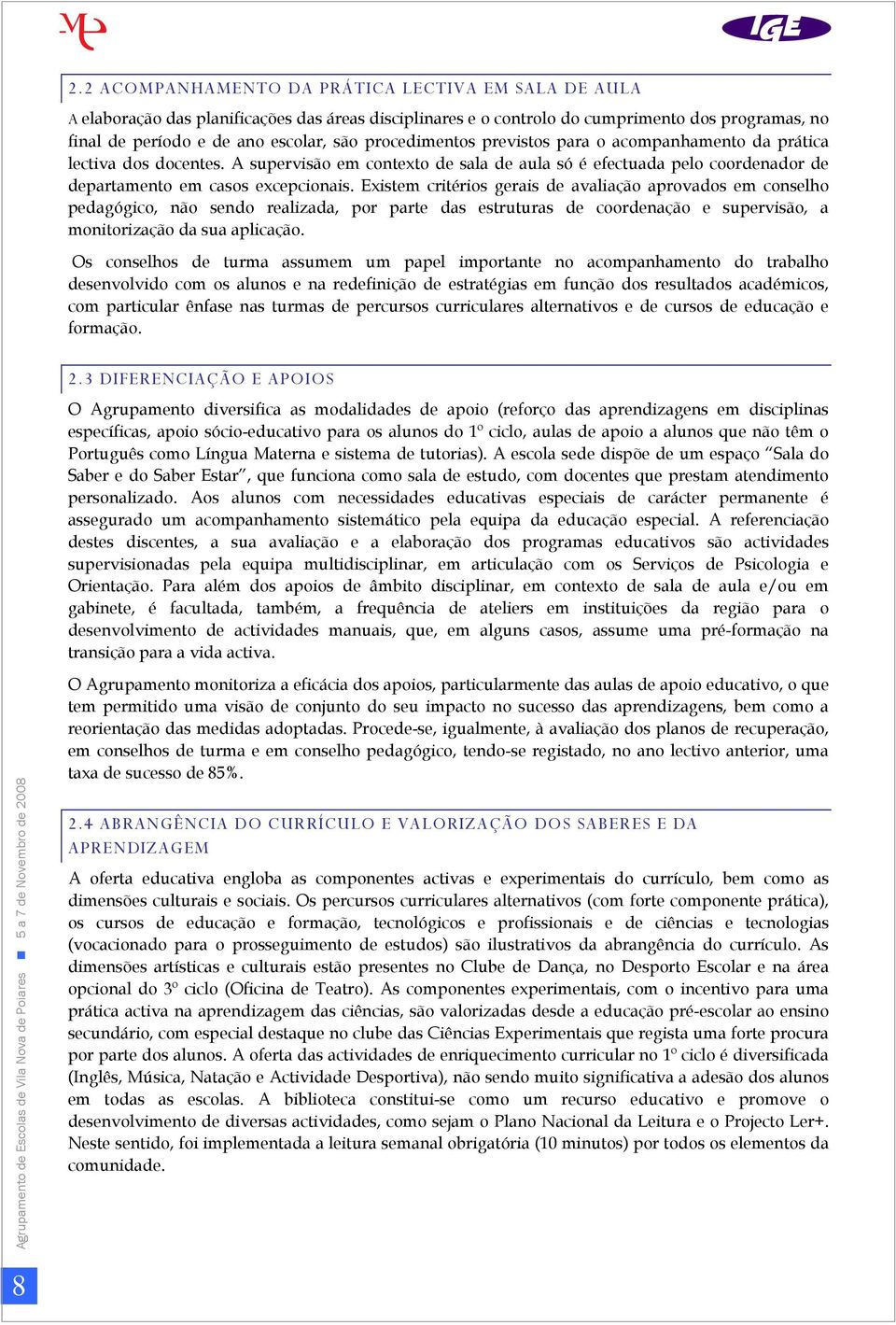 Existem critérios gerais de avaliação aprovados em conselho pedagógico, não sendo realizada, por parte das estruturas de coordenação e supervisão, a monitorização da sua aplicação.