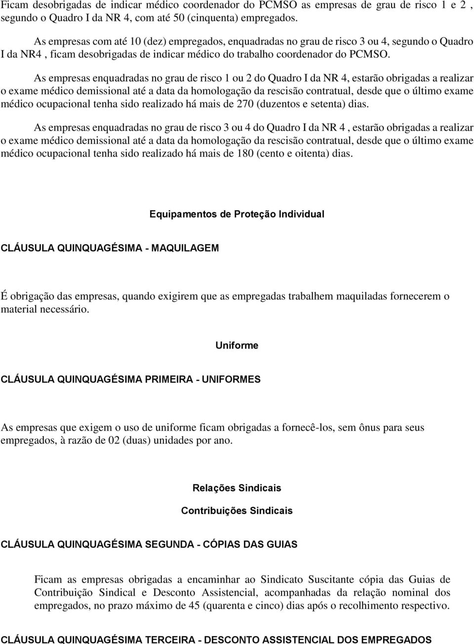 As empresas enquadradas no grau de risco 1 ou 2 do Quadro I da NR 4, estarão obrigadas a realizar o exame médico demissional até a data da homologação da rescisão contratual, desde que o último exame