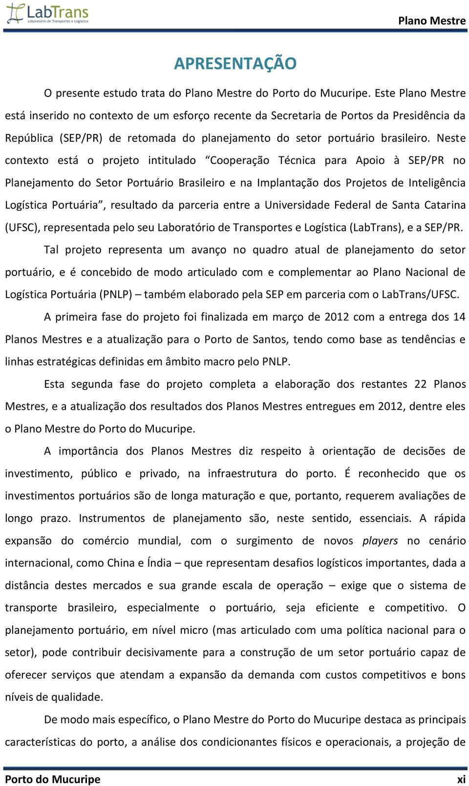 Neste contexto está o projeto intitulado Cooperação Técnica para Apoio à SEP/PR no Planejamento do Setor Portuário Brasileiro e na Implantação dos Projetos de Inteligência Logística Portuária,