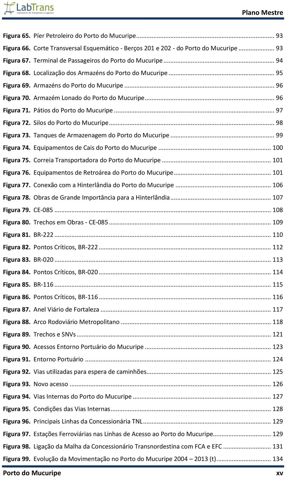 Pátios do Porto do Mucuripe... 97 Figura 72. Silos do Porto do Mucuripe... 98 Figura 73. Tanques de Armazenagem do Porto do Mucuripe... 99 Figura 74. Equipamentos de Cais do Porto do Mucuripe.