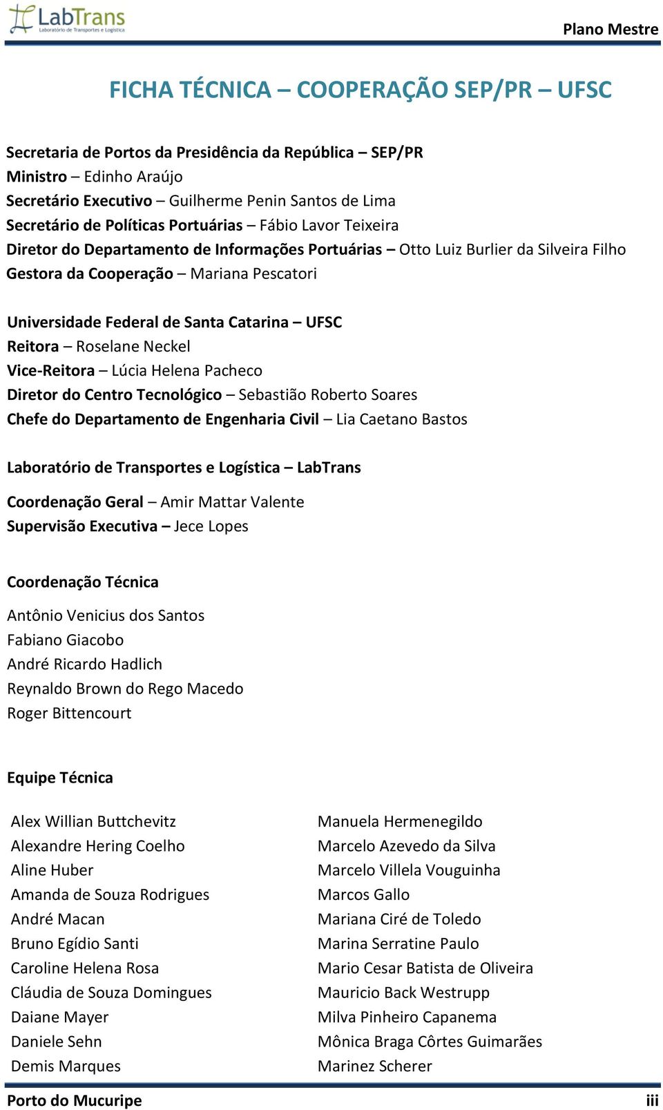 UFSC Reitora Roselane Neckel Vice-Reitora Lúcia Helena Pacheco Diretor do Centro Tecnológico Sebastião Roberto Soares Chefe do Departamento de Engenharia Civil Lia Caetano Bastos Laboratório de