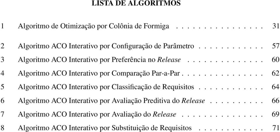 .............. 62 5 Algoritmo ACO Interativo por Classificação de Requisitos............ 64 6 Algoritmo ACO Interativo por Avaliação Preditiva do Release.