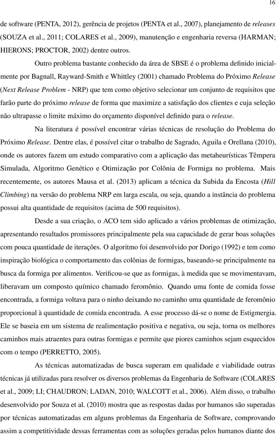 Outro problema bastante conhecido da área de SBSE é o problema definido inicialmente por Bagnall, Rayward-Smith e Whittley (2001) chamado Problema do Próximo Release (Next Release Problem - NRP) que