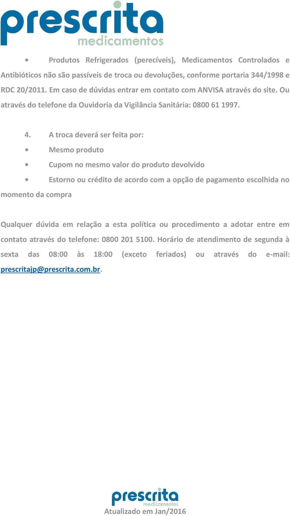 A troca deverá ser feita por: Mesmo produto Cupom no mesmo valor do produto devolvido Estorno ou crédito de acordo com a opção de pagamento escolhida no momento da compra Qualquer