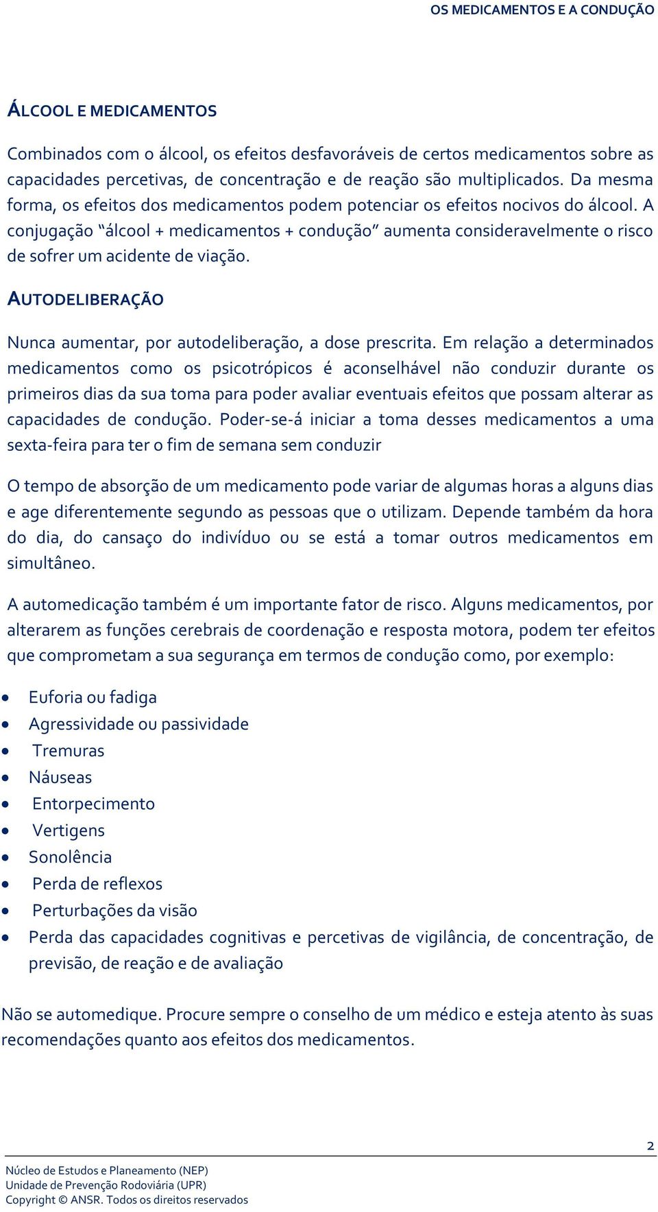 A conjugação álcool + medicamentos + condução aumenta consideravelmente o risco de sofrer um acidente de viação. AUTODELIBERAÇÃO Nunca aumentar, por autodeliberação, a dose prescrita.