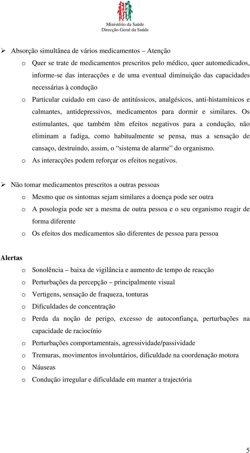 Os estimulantes, que também têm efeitos negativos para a condução, não eliminam a fadiga, como habitualmente se pensa, mas a sensação de cansaço, destruindo, assim, o sistema de alarme do organismo.