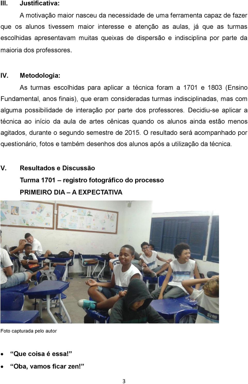 Metodologia: As turmas escolhidas para aplicar a técnica foram a 171 e 183 (Ensino Fundamental, anos finais), que eram consideradas turmas indisciplinadas, mas com alguma possibilidade de interação