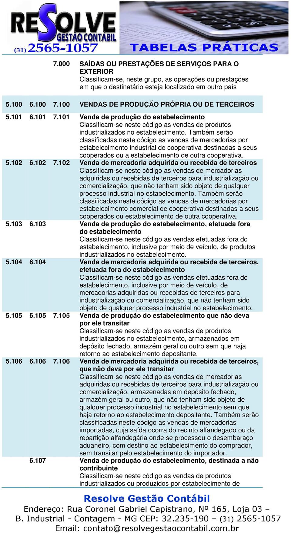 Também serão classificadas neste código as vendas de mercadorias por estabelecimento industrial de cooperativa destinadas a seus cooperados ou a estabelecimento de outra cooperativa. 5.102 6.102 7.