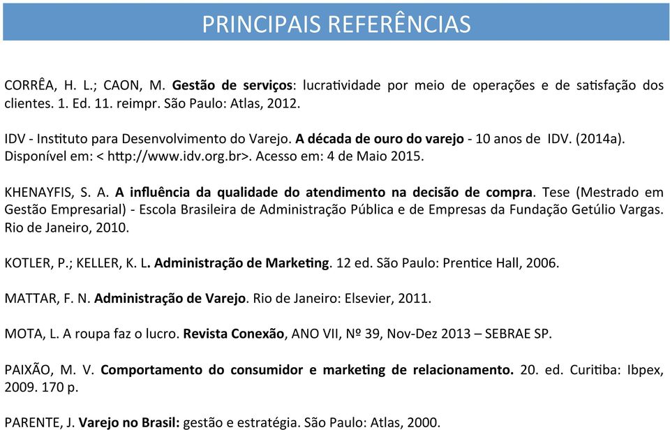 Tese (Mestrado em Gestão Empresarial) - Escola Brasileira de Administração Pública e de Empresas da Fundação Getúlio Vargas. Rio de Janeiro, 2010. KOTLER, P.; KELLER, K. L. Administração de Marke?ng.