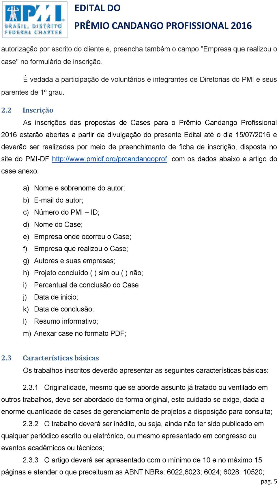 2 Inscrição As inscrições das propostas de Cases para o Prêmio Candango Profissional 2016 estarão abertas a partir da divulgação do presente Edital até o dia 15/07/2016 e deverão ser realizadas por