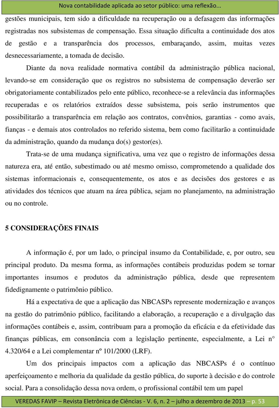 Diante da nova realidade normativa contábil da administração pública nacional, levando-se em consideração que os registros no subsistema de compensação deverão ser obrigatoriamente contabilizados