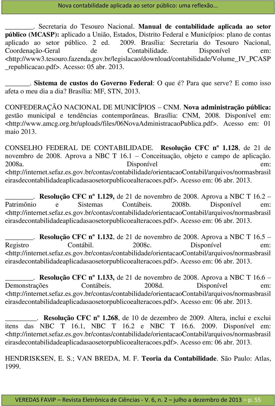 Brasília: Secretaria do Tesouro Nacional, Coordenação-Geral de Contabilidade. Disponível em: <http://www3.tesouro.fazenda.gov.br/legislacao/download/contabilidade/volume_iv_pcasp _republicacao.pdf>.