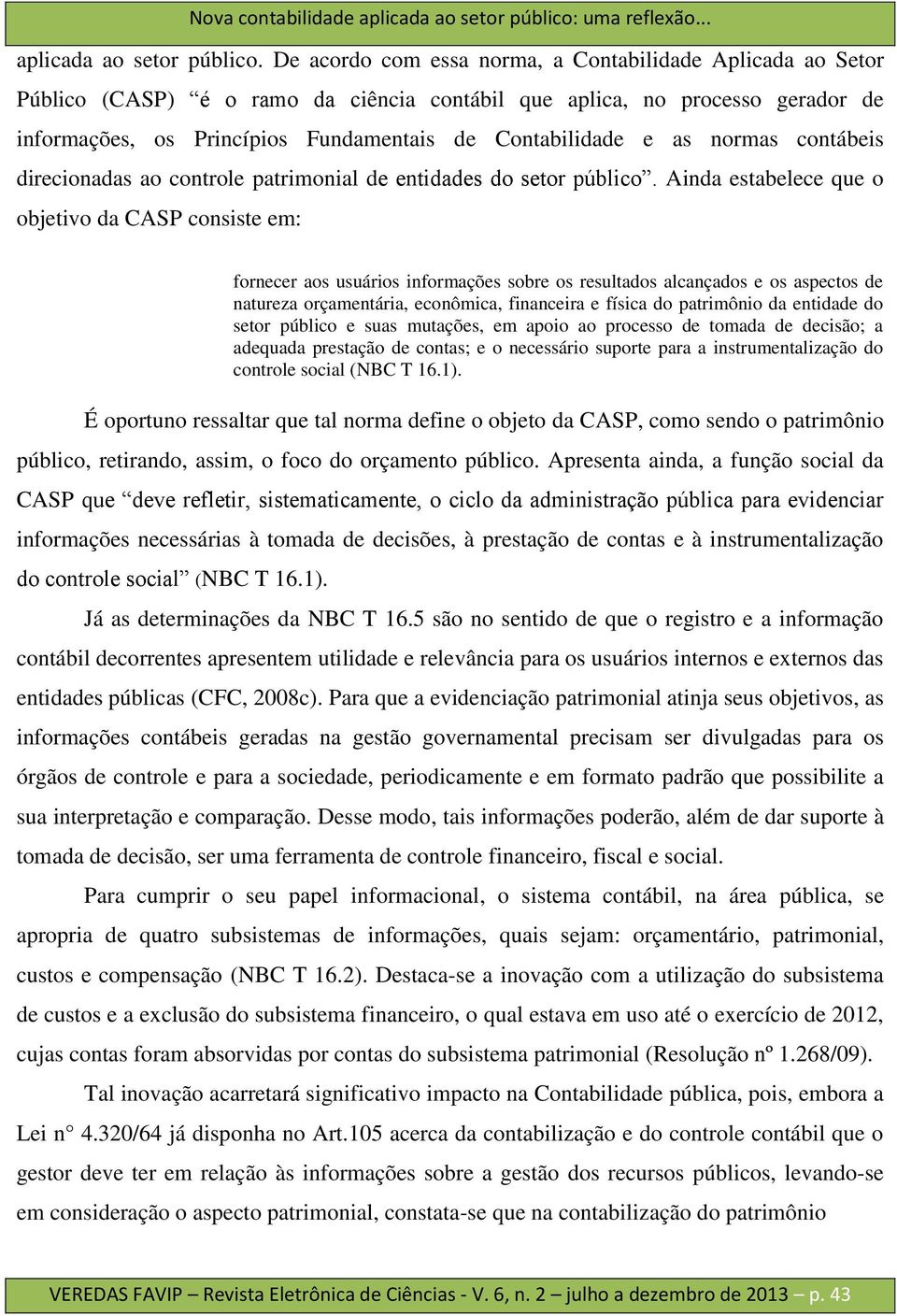 De acordo com essa norma, a Contabilidade Aplicada ao Setor Público (CASP) é o ramo da ciência contábil que aplica, no processo gerador de informações, os Princípios Fundamentais de Contabilidade e