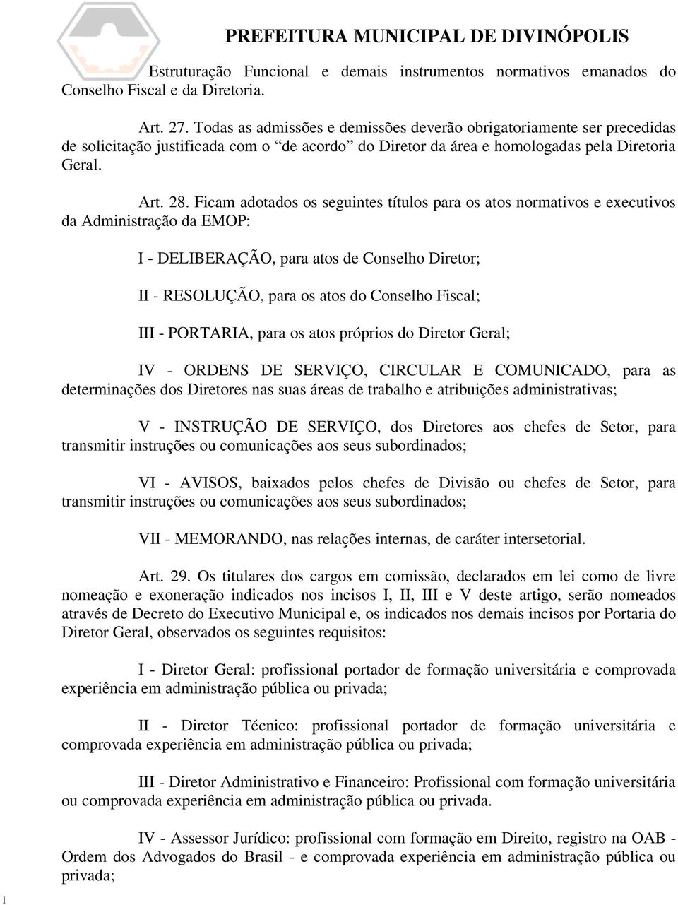 Ficam adotados os seguintes títulos para os atos normativos e executivos da Administração da EMOP: I - DELIBERAÇÃO, para atos de Conselho Diretor; II - RESOLUÇÃO, para os atos do Conselho Fiscal; III