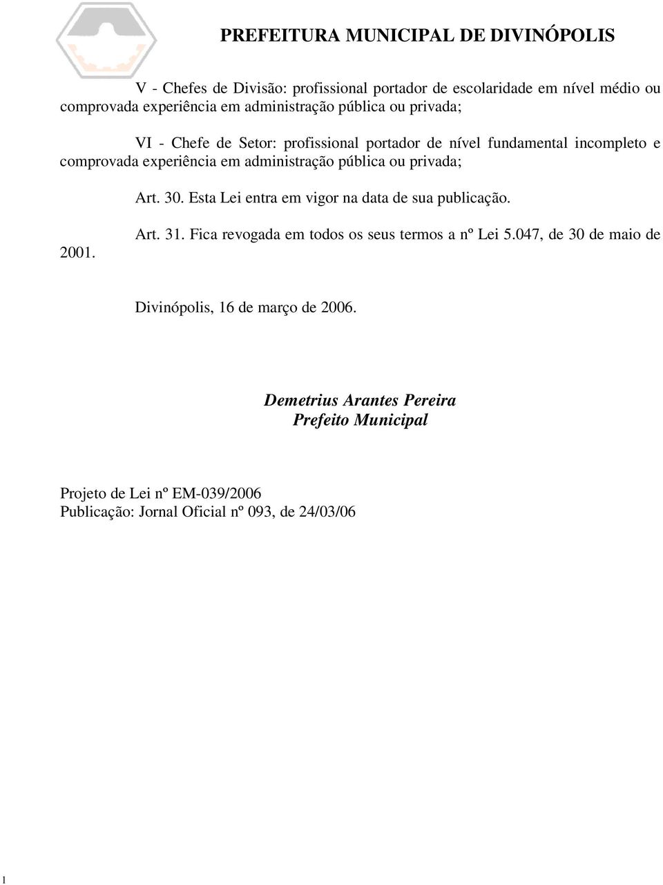 Esta Lei entra em vigor na data de sua publicação. 2001. Art. 31. Fica revogada em todos os seus termos a nº Lei 5.