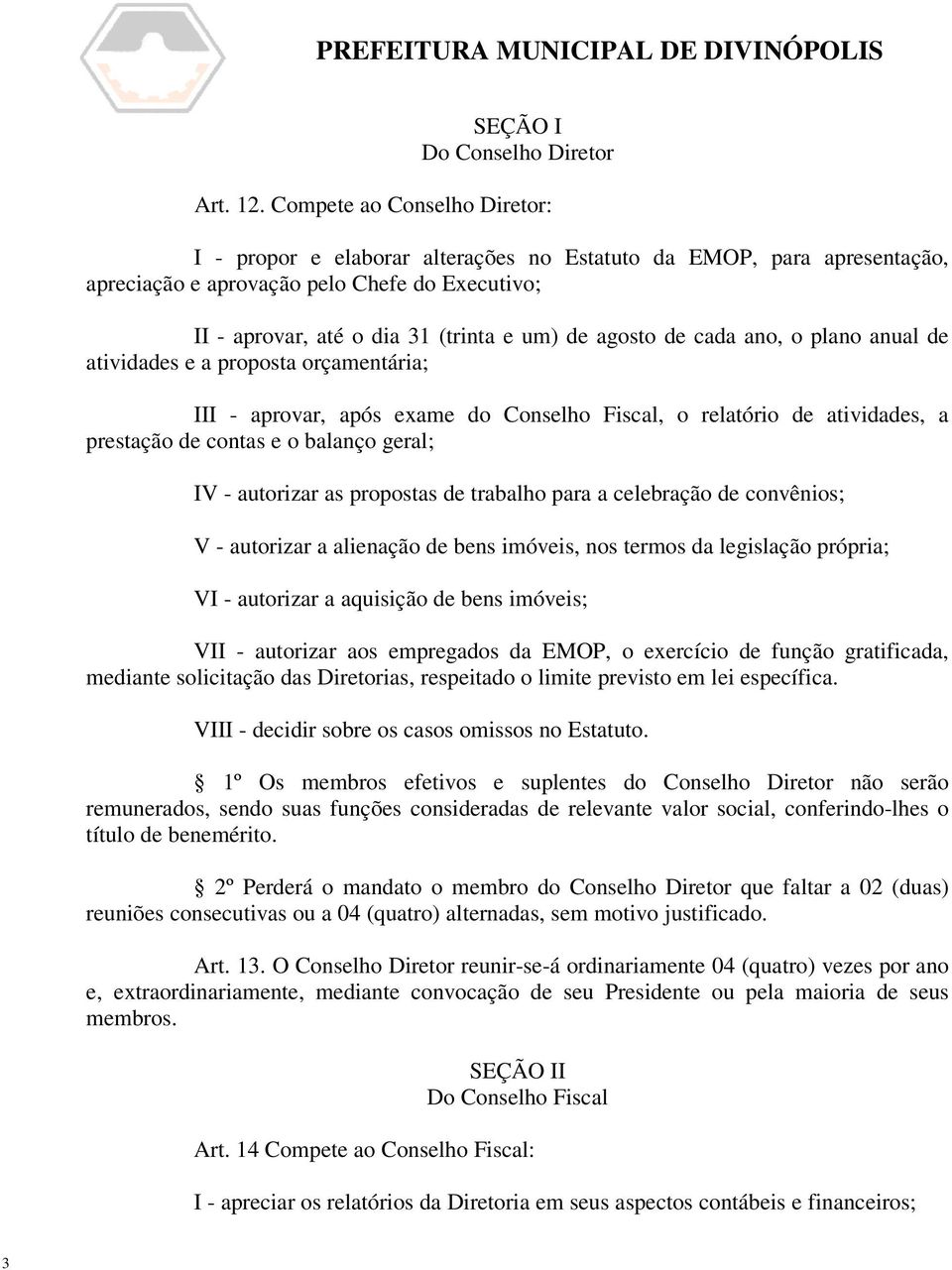 agosto de cada ano, o plano anual de atividades e a proposta orçamentária; III - aprovar, após exame do Conselho Fiscal, o relatório de atividades, a prestação de contas e o balanço geral; IV -