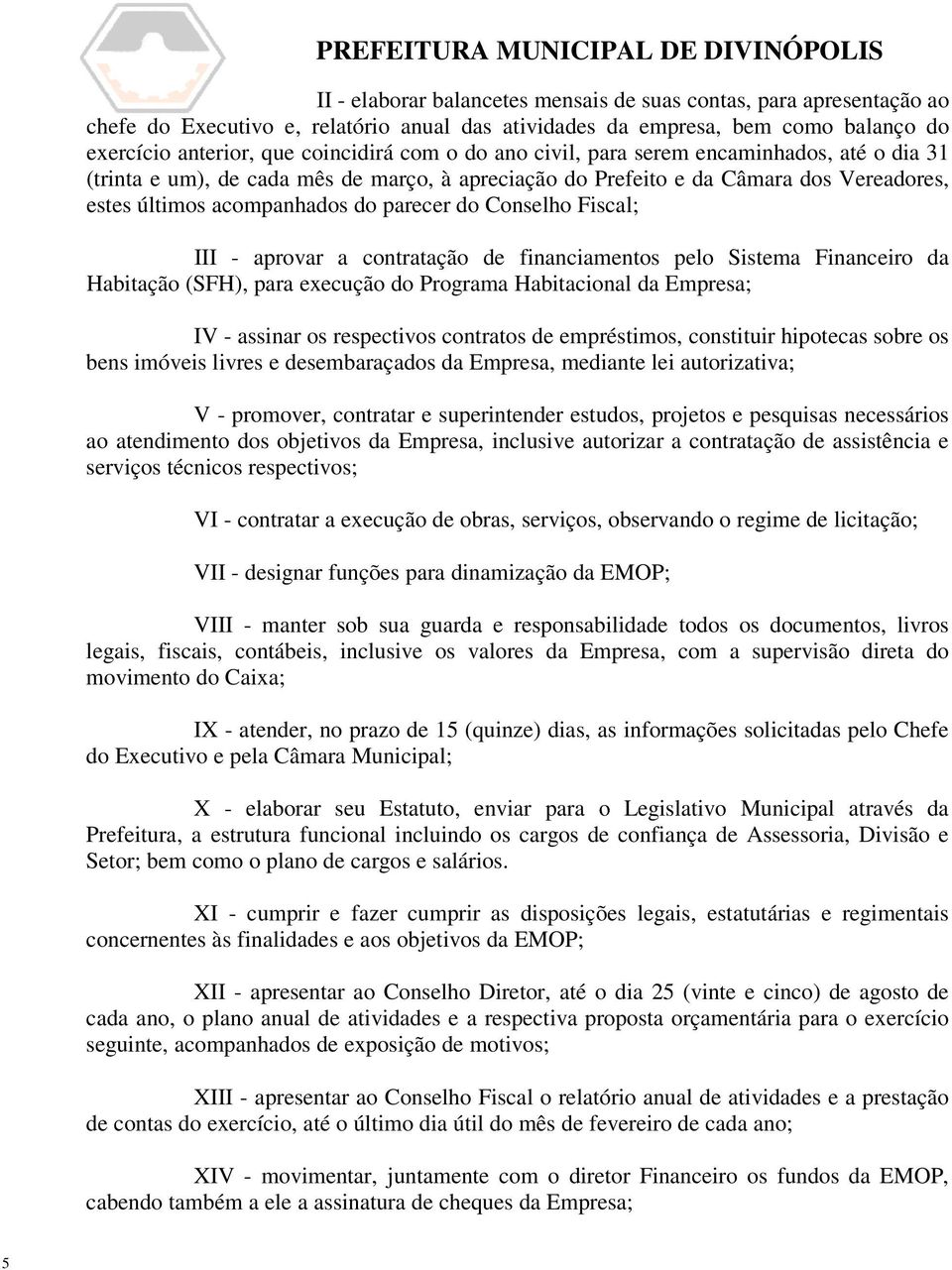 III - aprovar a contratação de financiamentos pelo Sistema Financeiro da Habitação (SFH), para execução do Programa Habitacional da Empresa; IV - assinar os respectivos contratos de empréstimos,