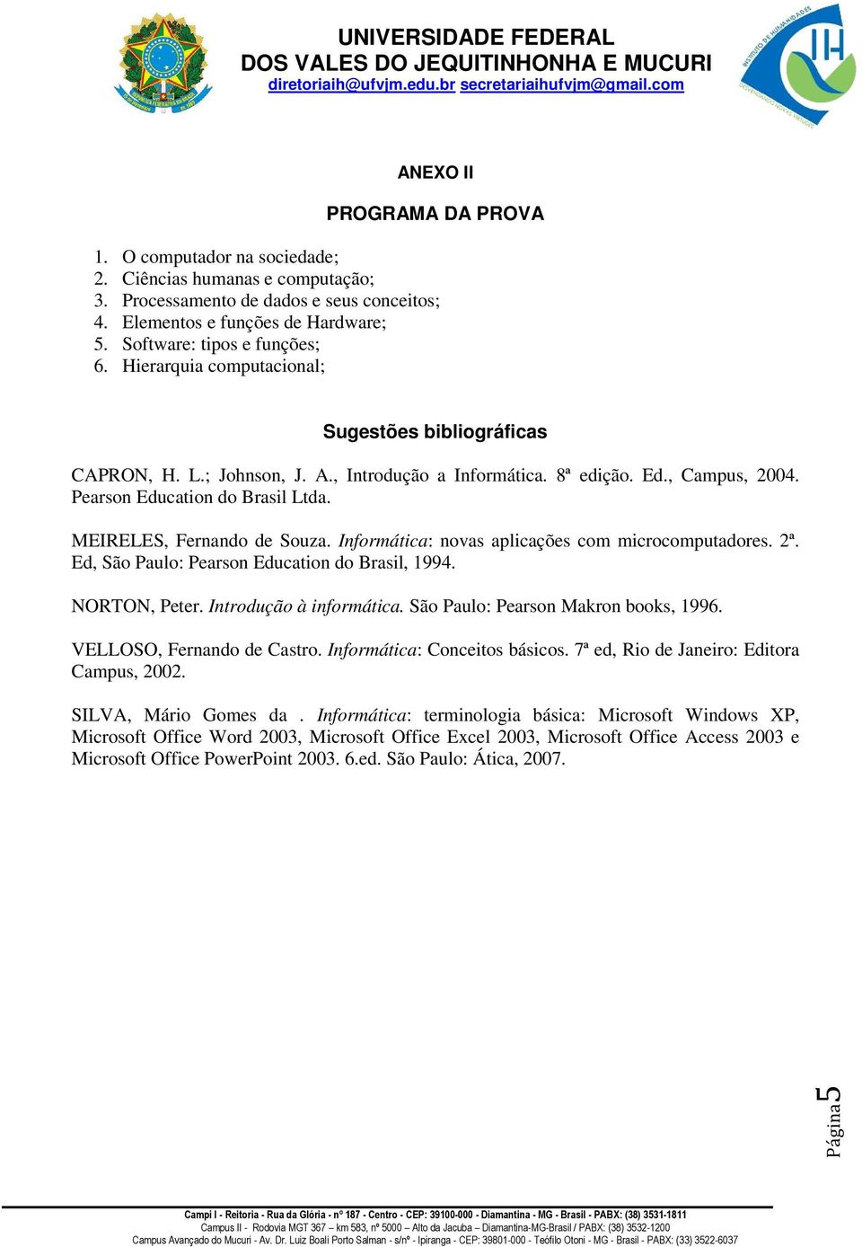 Pearson Education do Brasil Ltda. MEIRELES, Fernando de Souza. Informática: novas aplicações com microcomputadores. 2ª. Ed, São Paulo: Pearson Education do Brasil, 1994. NORTON, Peter.