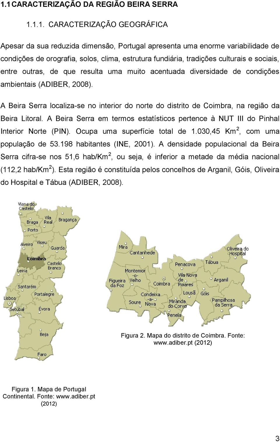 A Beira Serra localiza-se no interior do norte do distrito de Coimbra, na região da Beira Litoral. A Beira Serra em termos estatísticos pertence à NUT III do Pinhal Interior Norte (PIN).