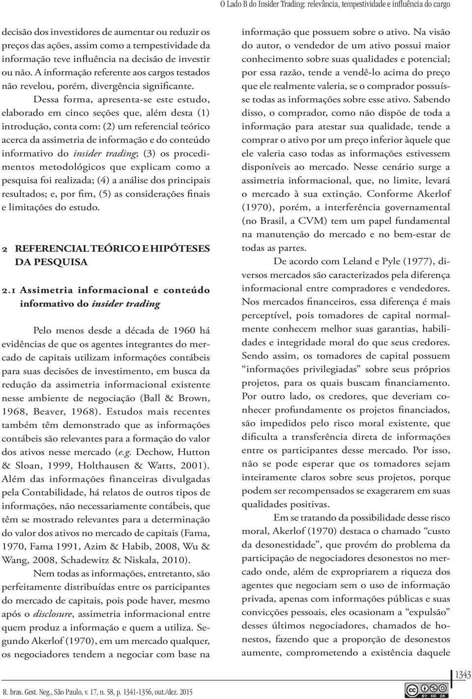 Dessa forma, apresenta-se este estudo, elaborado em cinco seções que, além desta (1) introdução, conta com: (2) um referencial teórico acerca da assimetria de informação e do conteúdo informativo do