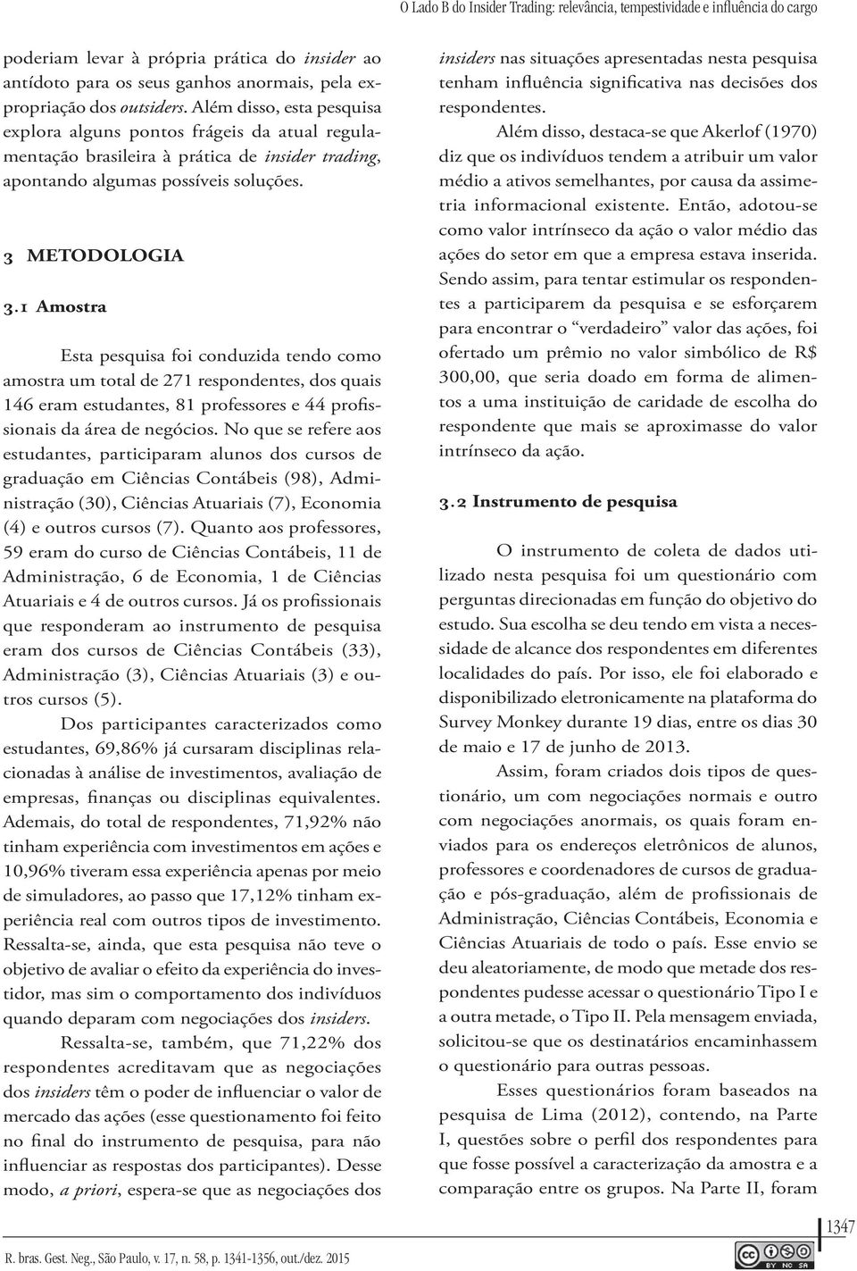 1 Amostra Esta pesquisa foi conduzida tendo como amostra um total de 271 respondentes, dos quais 146 eram estudantes, 81 professores e 44 profissionais da área de negócios.