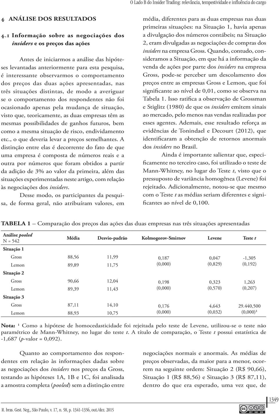 comportamento dos preços das duas ações apresentadas, nas três situações distintas, de modo a averiguar se o comportamento dos respondentes não foi ocasionado apenas pela mudança de situação, visto