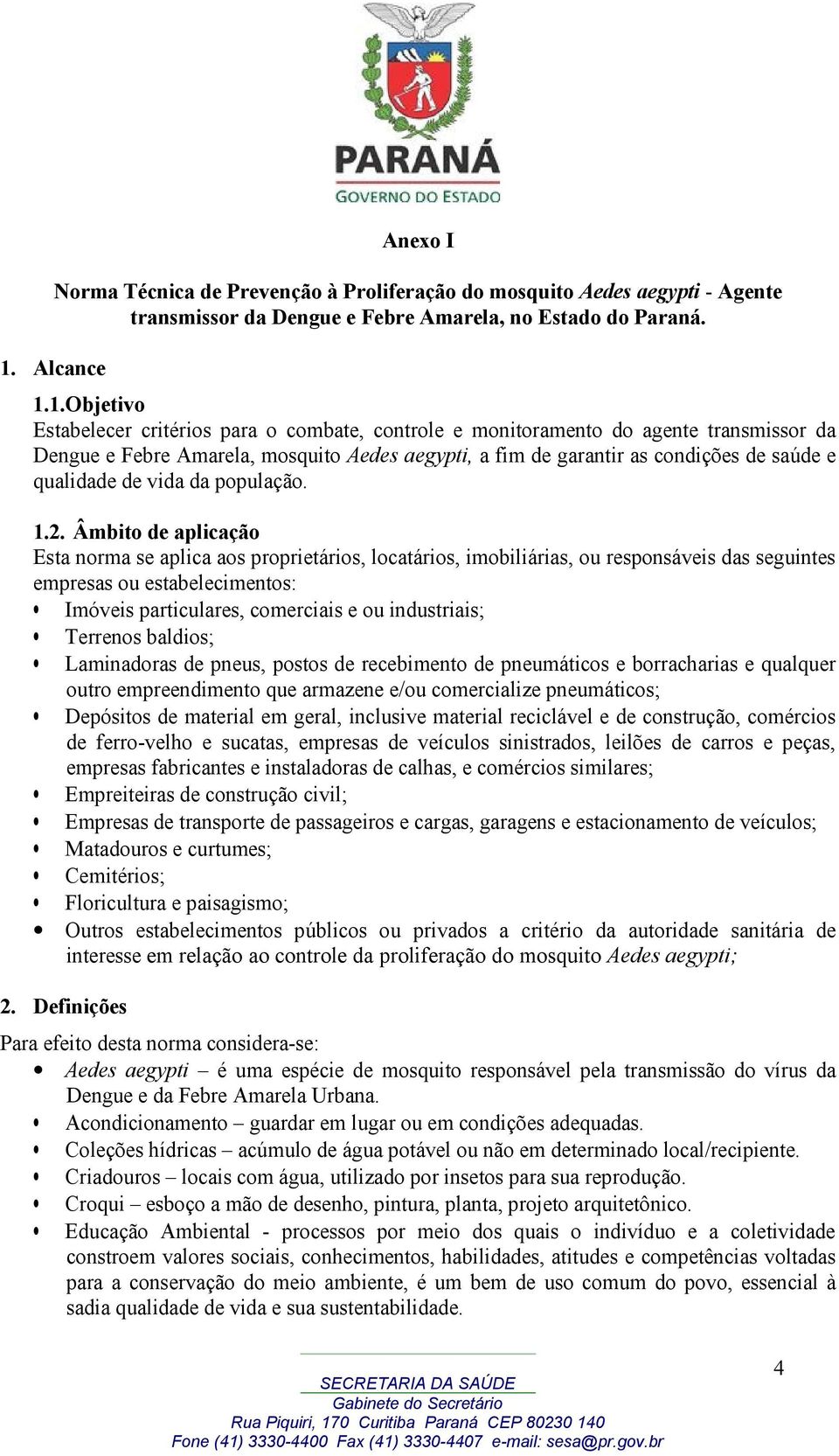 Âmbito de aplicação Esta norma se aplica aos proprietários, locatários, imobiliárias, ou responsáveis das seguintes empresas ou estabelecimentos: Imóveis particulares, comerciais e ou industriais;