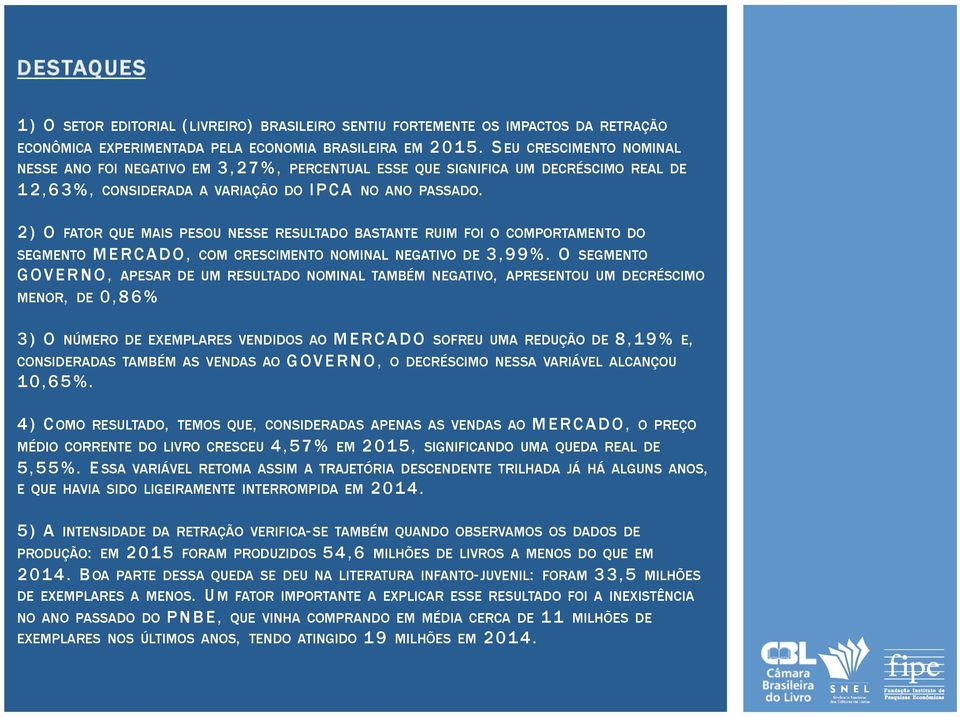 2) O FATOR QUE MAIS PESOU NESSE RESULTADO BASTANTE RUIM FOI O COMPORTAMENTO DO SEGMENTO MERCADO, COM CRESCIMENTO NOMINAL NEGATIVO DE 3,99%.