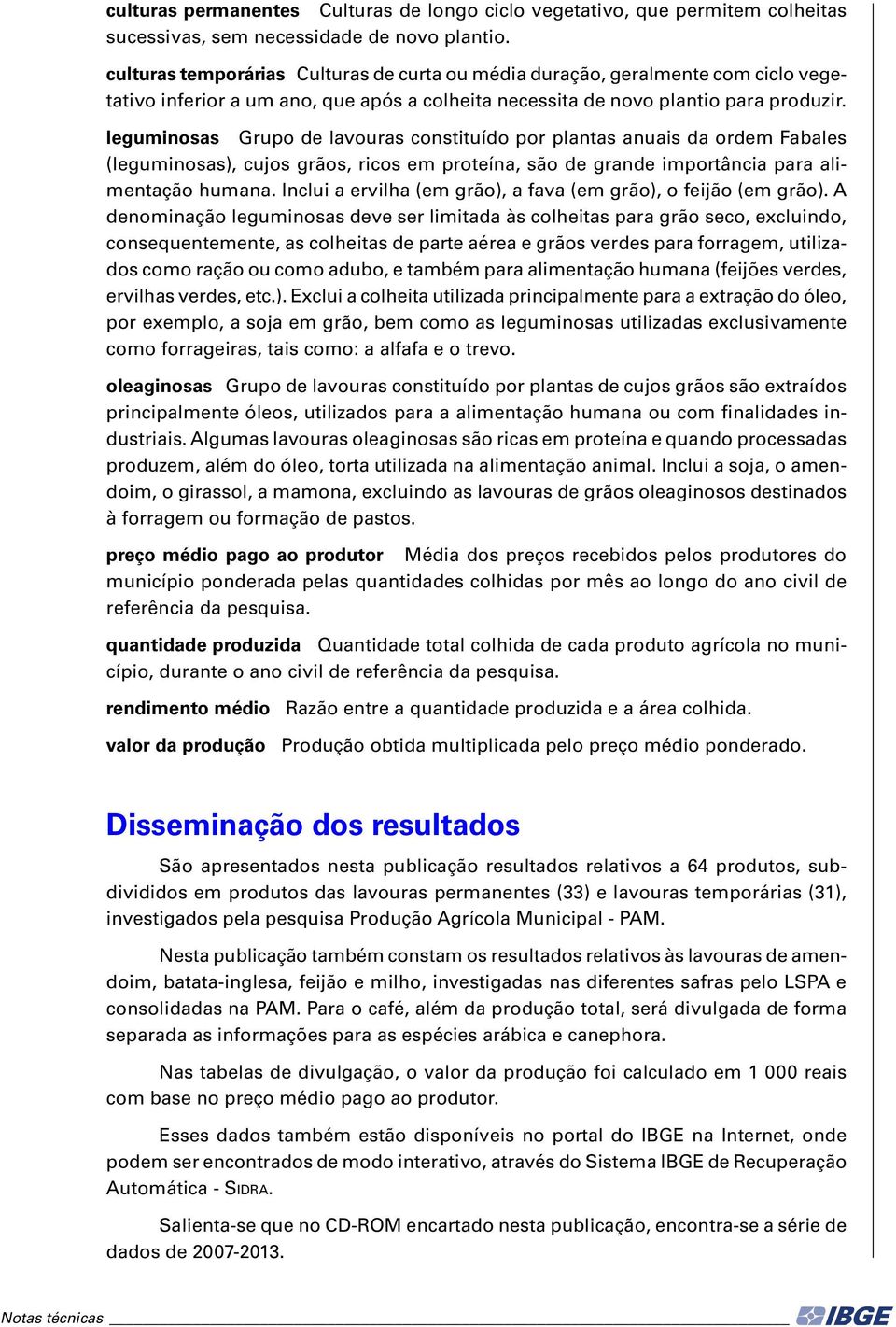 leguminosas Grupo de lavouras constituído por plantas anuais da ordem Fabales (leguminosas), cujos grãos, ricos em proteína, são de grande importância para alimentação humana.