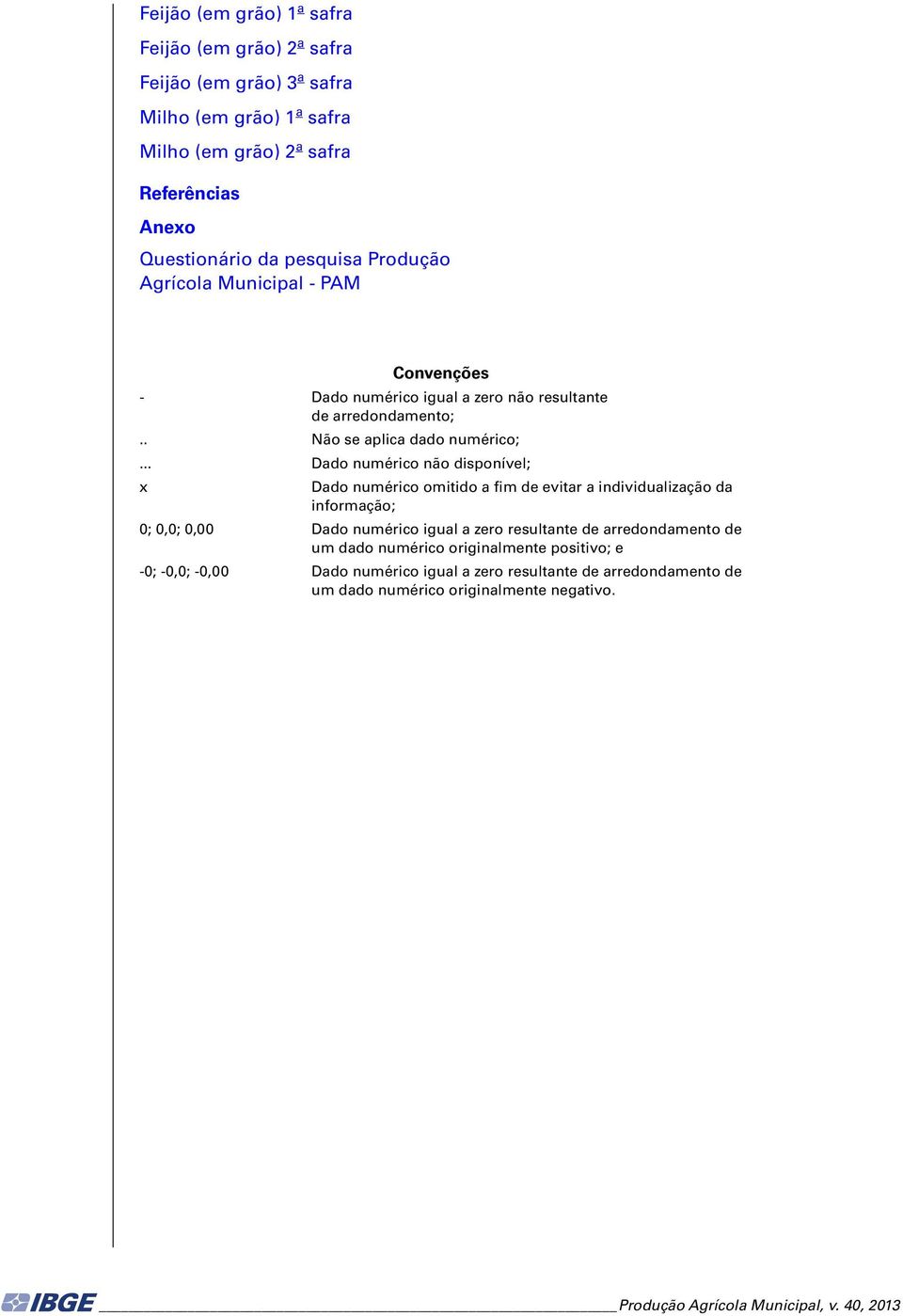 .. Dado numérico não disponível; x Dado numérico omitido a fim de evitar a individualização da informação; 0; 0,0; 0,00 Dado numérico igual a zero resultante de