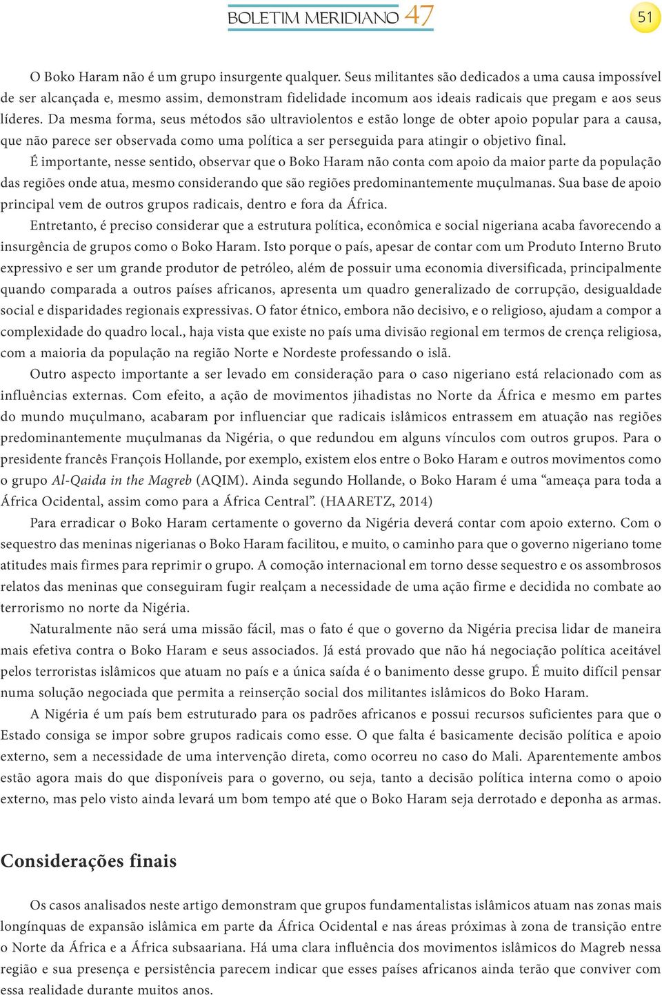 Da mesma forma, seus métodos são ultraviolentos e estão longe de obter apoio popular para a causa, que não parece ser observada como uma política a ser perseguida para atingir o objetivo final.