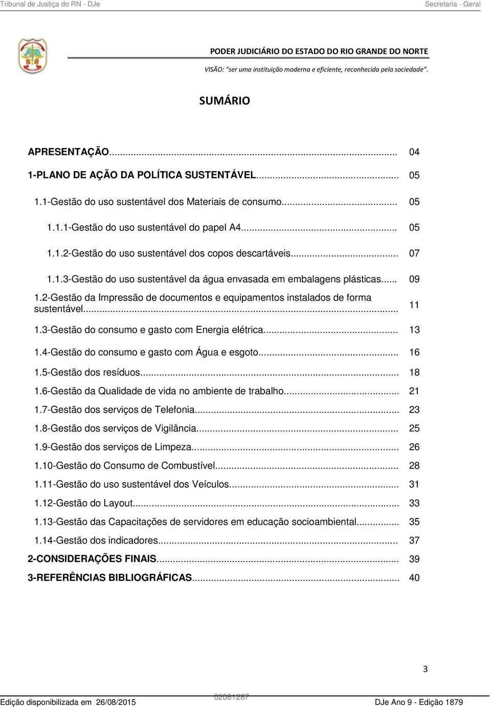 .. 13 1.4-Gestão do consumo e gasto com Água e esgoto... 16 1.5-Gestão dos resíduos... 18 1.6-Gestão da Qualidade de vida no ambiente de trabalho... 21 1.7-Gestão dos serviços de Telefonia... 23 1.