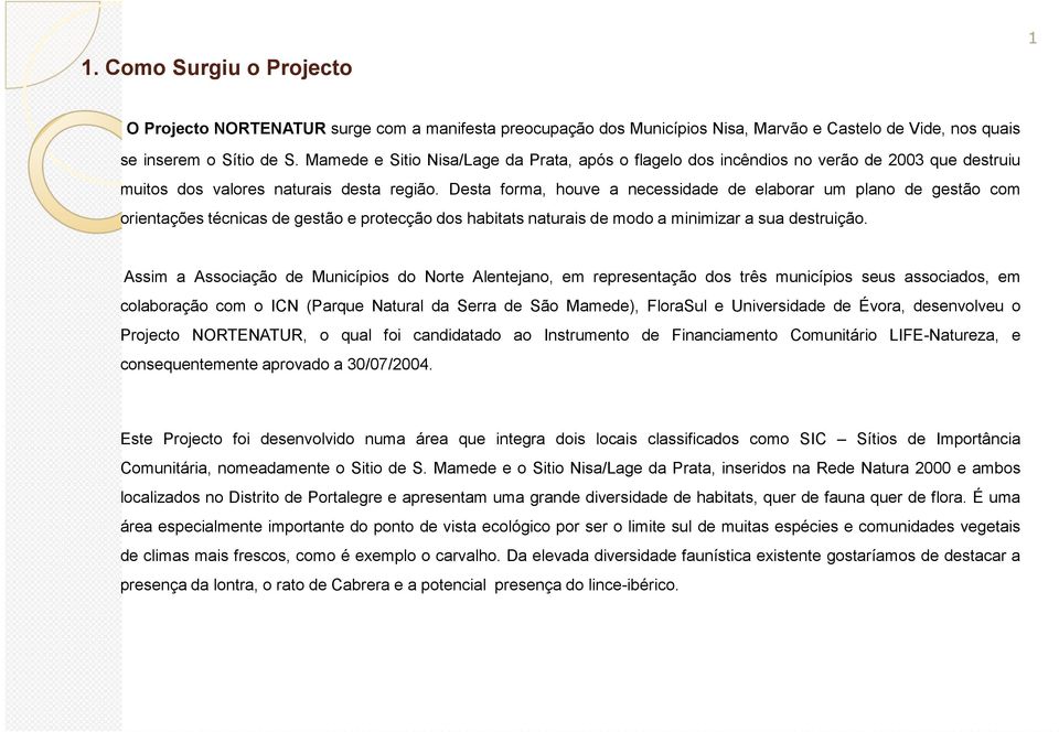 Desta forma, houve a necessidade de elaborar um plano de gestão com orientações técnicas de gestão e protecção dos habitats naturais de modo a minimizar a sua destruição.