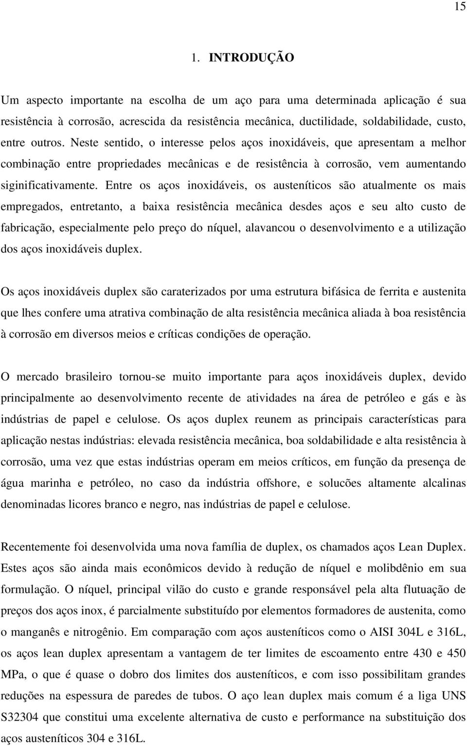 Entre os aços inoxidáveis, os austeníticos são atualmente os mais empregados, entretanto, a baixa resistência mecânica desdes aços e seu alto custo de fabricação, especialmente pelo preço do níquel,