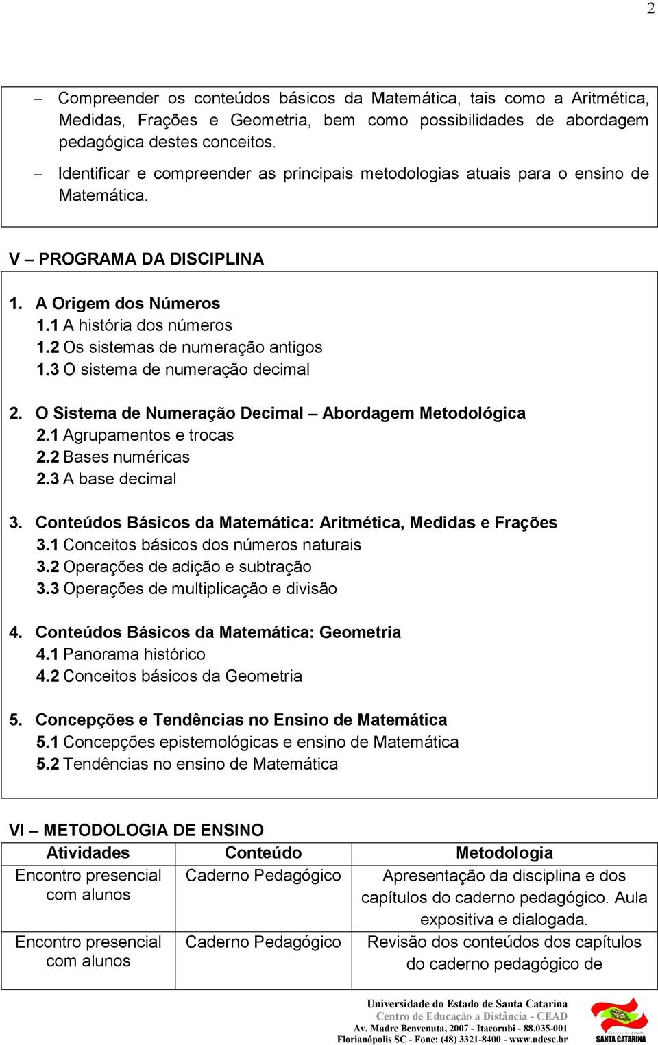 2 Os sistemas de numeração antigos 1.3 O sistema de numeração decimal 2. O Sistema de Numeração Decimal Abordagem Metodológica 2.1 Agrupamentos e trocas 2.2 Bases numéricas 2.3 A base decimal 3.