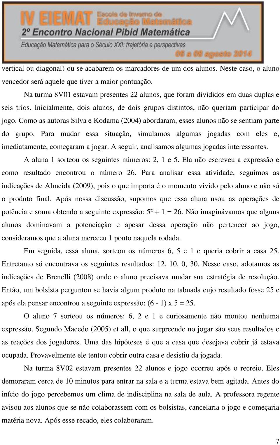 Como as autoras Silva e Kodama (2004) abordaram, esses alunos não se sentiam parte do grupo. Para mudar essa situação, simulamos algumas jogadas com eles e, imediatamente, começaram a jogar.