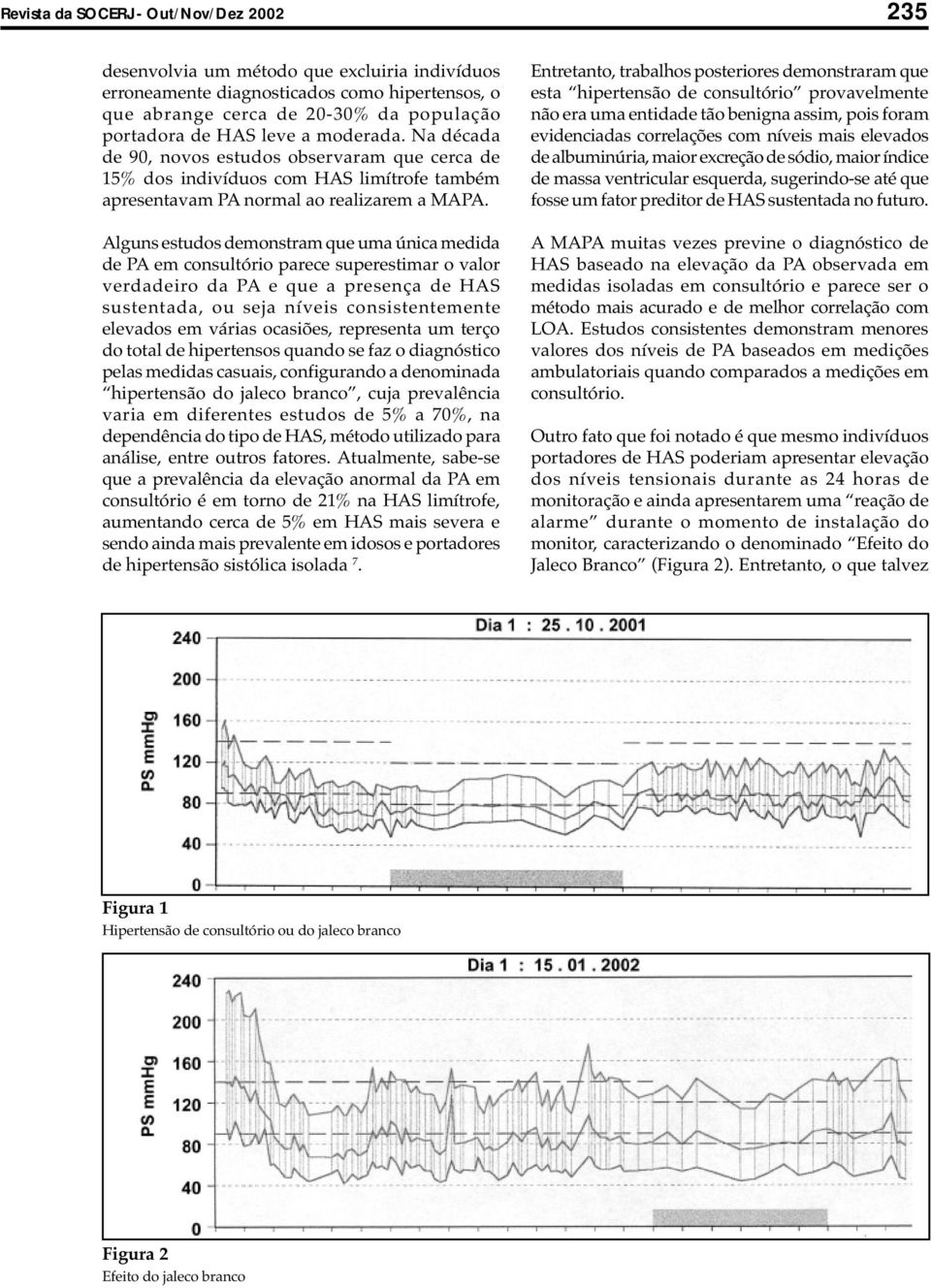 Alguns estudos demonstram que uma única medida de PA em consultório parece superestimar o valor verdadeiro da PA e que a presença de HAS sustentada, ou seja níveis consistentemente elevados em várias