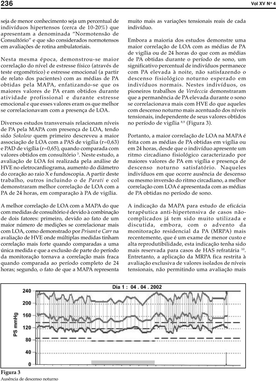 Nesta mesma época, demonstrou-se maior correlação do nível de estresse físico (através de teste ergométrico) e estresse emocional (a partir de relato dos pacientes) com as médias de PA obtidas pela