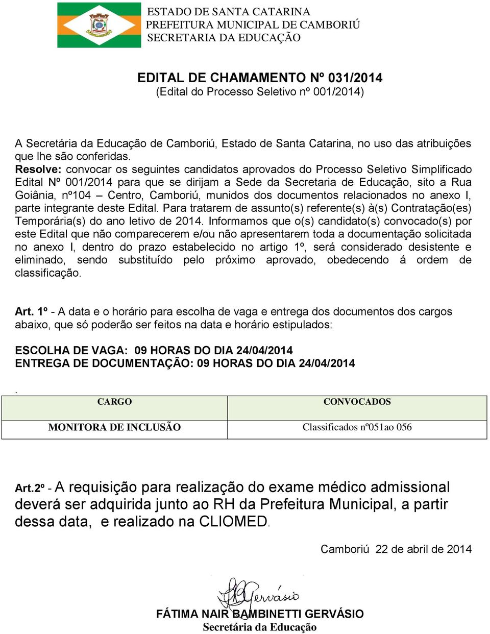 Resolve: convocar os seguintes candidatos aprovados do Processo Seletivo Simplificado Edital Nº 001/2014 para que se dirijam a Sede da Secretaria de Educação, sito a Rua Goiânia, nº104 Centro,